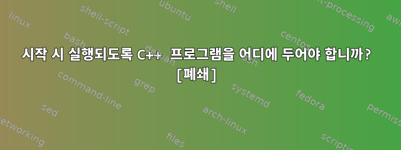 시작 시 실행되도록 C++ 프로그램을 어디에 두어야 합니까? [폐쇄]