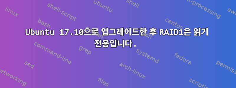 Ubuntu 17.10으로 업그레이드한 후 RAID1은 읽기 전용입니다.