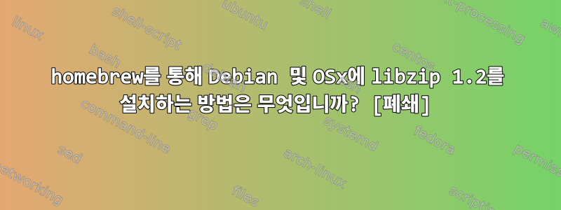 homebrew를 통해 Debian 및 OSx에 libzip 1.2를 설치하는 방법은 무엇입니까? [폐쇄]