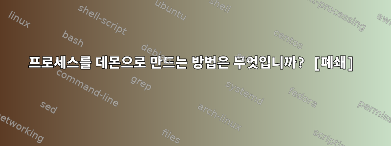 프로세스를 데몬으로 만드는 방법은 무엇입니까? [폐쇄]