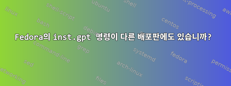 Fedora의 inst.gpt 명령이 다른 배포판에도 있습니까?