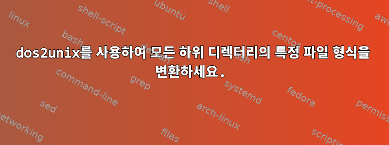 dos2unix를 사용하여 모든 하위 디렉터리의 특정 파일 형식을 변환하세요.