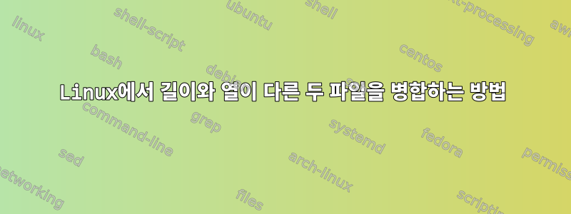 Linux에서 길이와 열이 다른 두 파일을 병합하는 방법