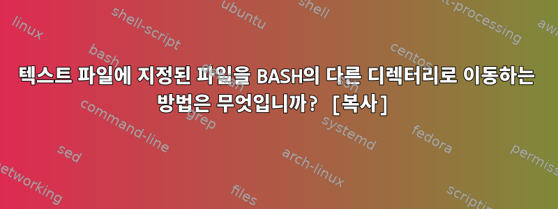 텍스트 파일에 지정된 파일을 BASH의 다른 디렉터리로 이동하는 방법은 무엇입니까? [복사]