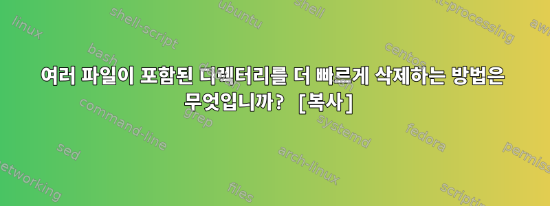 여러 파일이 포함된 디렉터리를 더 빠르게 삭제하는 방법은 무엇입니까? [복사]