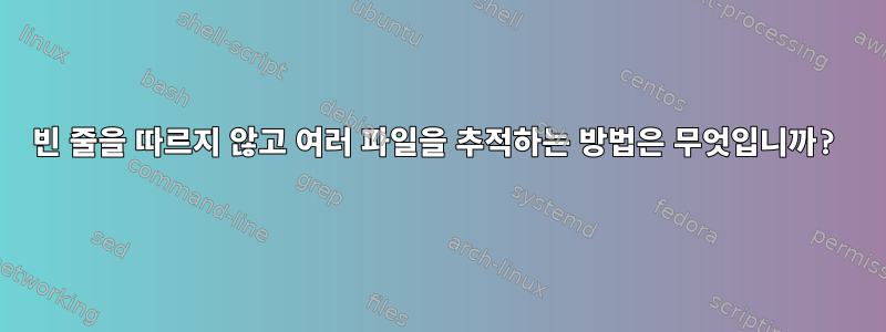 빈 줄을 따르지 않고 여러 파일을 추적하는 방법은 무엇입니까?