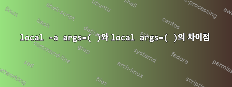 local -a args=( )와 local args=( )의 차이점