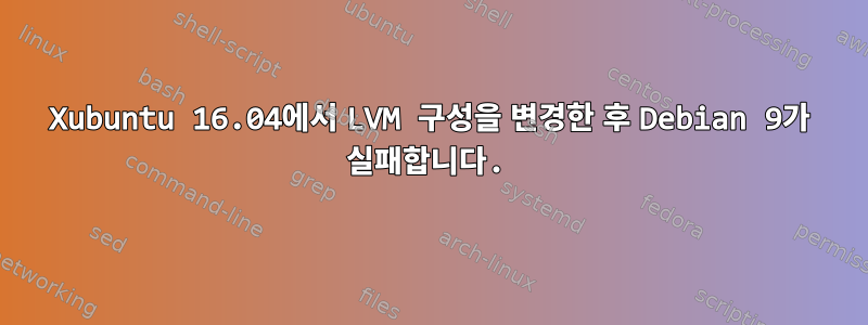 Xubuntu 16.04에서 LVM 구성을 변경한 후 Debian 9가 실패합니다.