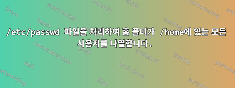 /etc/passwd 파일을 처리하여 홈 폴더가 /home에 있는 모든 사용자를 나열합니다.