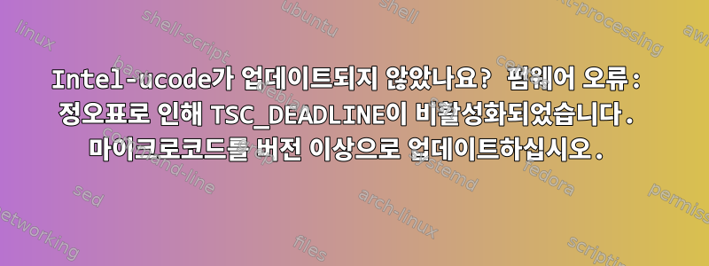 Intel-ucode가 업데이트되지 않았나요? 펌웨어 오류: 정오표로 인해 TSC_DEADLINE이 비활성화되었습니다. 마이크로코드를 버전 이상으로 업데이트하십시오.