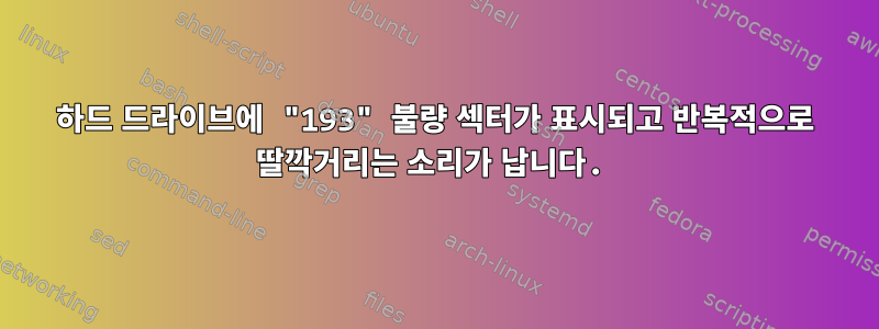 하드 드라이브에 "193" 불량 섹터가 표시되고 반복적으로 딸깍거리는 소리가 납니다.