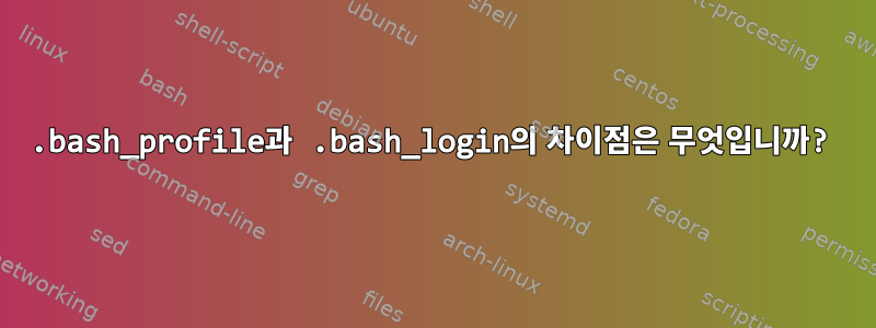 .bash_profile과 .bash_login의 차이점은 무엇입니까?