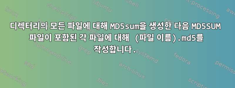 디렉터리의 모든 파일에 대해 MD5sum을 생성한 다음 MD5SUM 파일이 포함된 각 파일에 대해 (파일 이름).md5를 작성합니다.