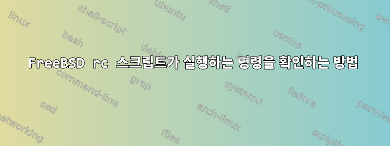 FreeBSD rc 스크립트가 실행하는 명령을 확인하는 방법