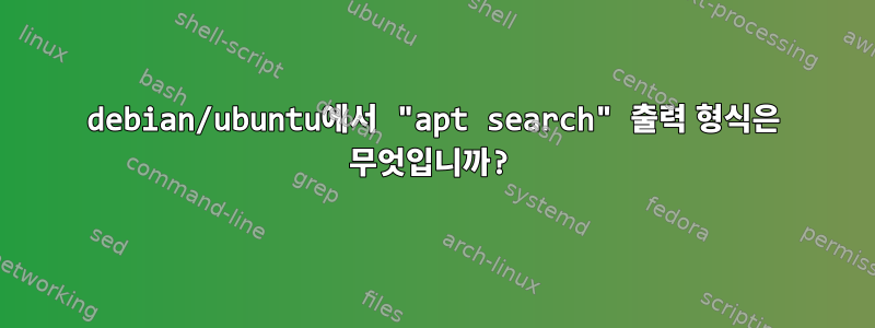 debian/ubuntu에서 "apt search" 출력 형식은 무엇입니까?