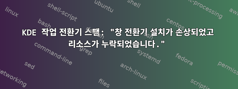 KDE 작업 전환기 스팸: "창 전환기 설치가 손상되었고 리소스가 누락되었습니다."