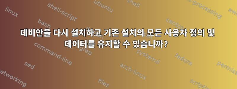 데비안을 다시 설치하고 기존 설치의 모든 사용자 정의 및 데이터를 유지할 수 있습니까?