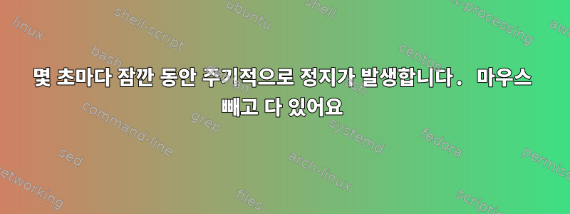 몇 초마다 잠깐 동안 주기적으로 정지가 발생합니다. 마우스 빼고 다 있어요