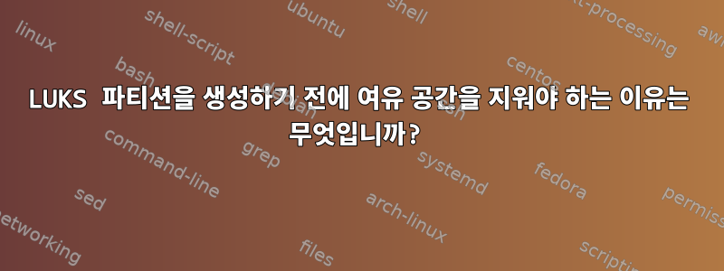 LUKS 파티션을 생성하기 전에 여유 공간을 지워야 하는 이유는 무엇입니까?