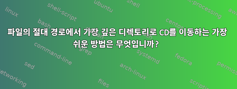 파일의 절대 경로에서 가장 깊은 디렉토리로 CD를 이동하는 가장 쉬운 방법은 무엇입니까?