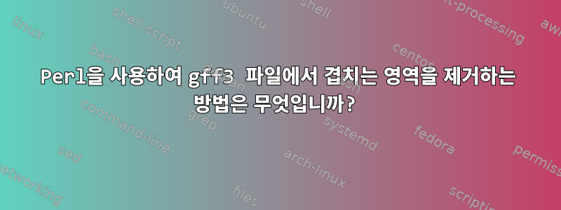 Perl을 사용하여 gff3 파일에서 겹치는 영역을 제거하는 방법은 무엇입니까?