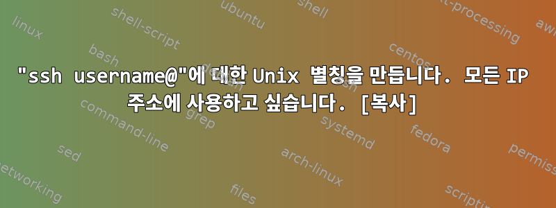 "ssh username@"에 대한 Unix 별칭을 만듭니다. 모든 IP 주소에 사용하고 싶습니다. [복사]