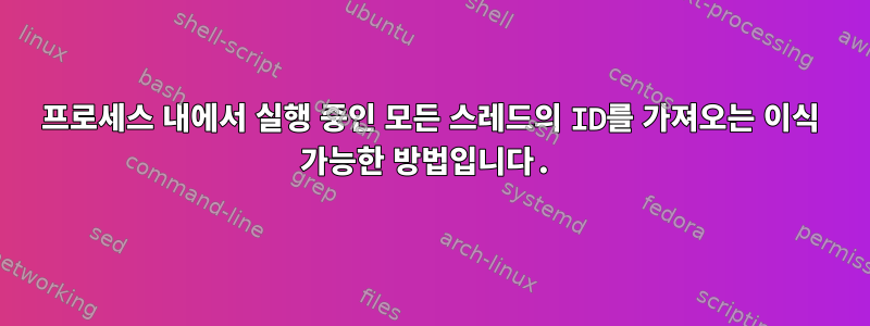 프로세스 내에서 실행 중인 모든 스레드의 ID를 가져오는 이식 가능한 방법입니다.