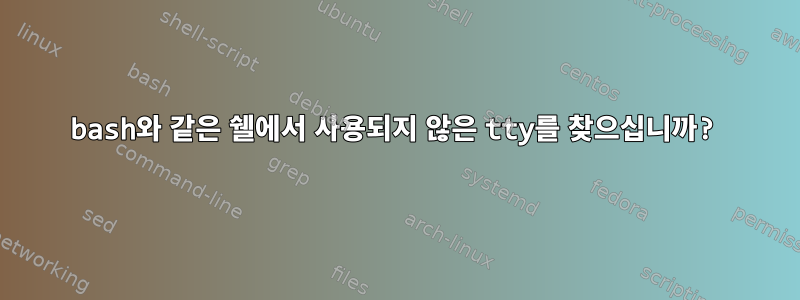 bash와 같은 쉘에서 사용되지 않은 tty를 찾으십니까?