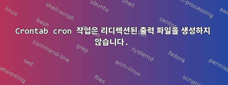 Crontab cron 작업은 리디렉션된 출력 파일을 생성하지 않습니다.