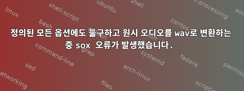 정의된 모든 옵션에도 불구하고 원시 오디오를 wav로 변환하는 중 sox 오류가 발생했습니다.