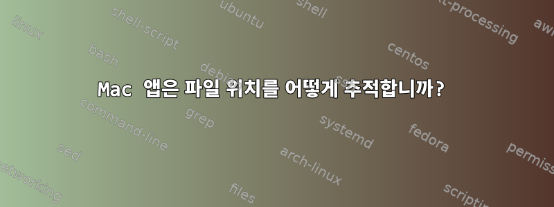 Mac 앱은 파일 위치를 어떻게 추적합니까?