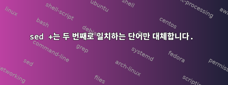 sed +는 두 번째로 일치하는 단어만 대체합니다.