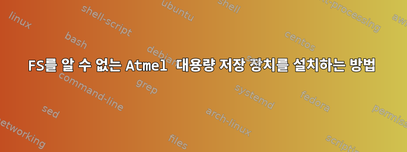 FS를 알 수 없는 Atmel 대용량 저장 장치를 설치하는 방법