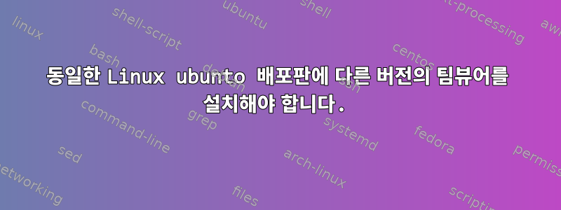 동일한 Linux ubunto 배포판에 다른 버전의 팀뷰어를 설치해야 합니다.