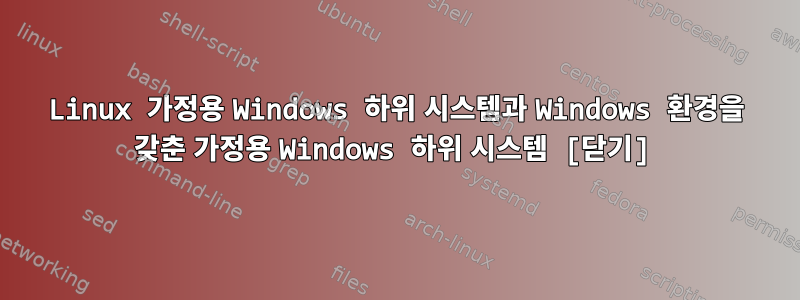 Linux 가정용 Windows 하위 시스템과 Windows 환경을 갖춘 가정용 Windows 하위 시스템 [닫기]