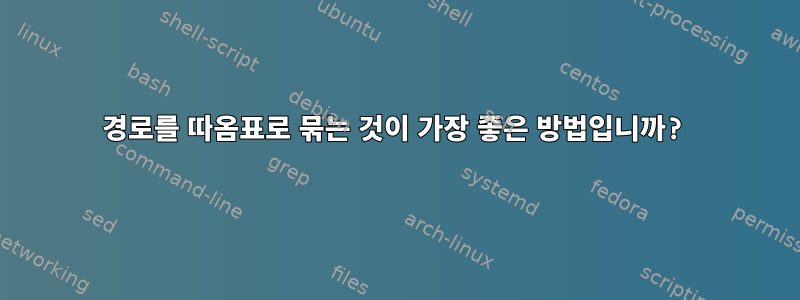 경로를 따옴표로 묶는 것이 가장 좋은 방법입니까?