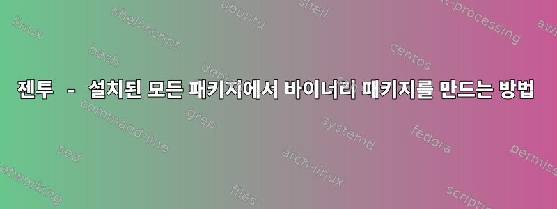 젠투 - 설치된 모든 패키지에서 바이너리 패키지를 만드는 방법