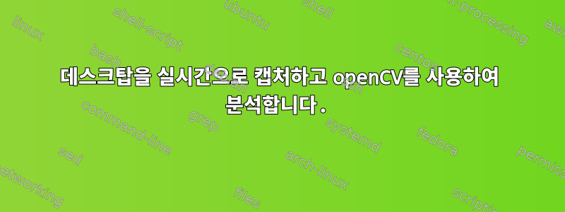 데스크탑을 실시간으로 캡처하고 openCV를 사용하여 분석합니다.