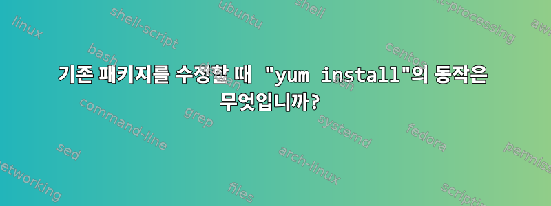 기존 패키지를 수정할 때 "yum install"의 동작은 무엇입니까?