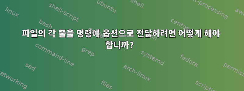 파일의 각 줄을 명령에 옵션으로 전달하려면 어떻게 해야 합니까?