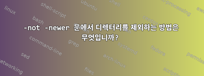 -not -newer 문에서 디렉터리를 제외하는 방법은 무엇입니까?