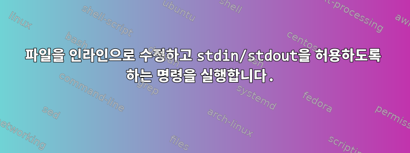 파일을 인라인으로 수정하고 stdin/stdout을 허용하도록 하는 명령을 실행합니다.