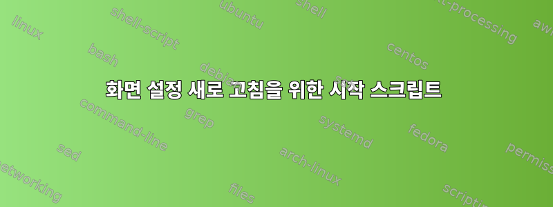 화면 설정 새로 고침을 위한 시작 스크립트