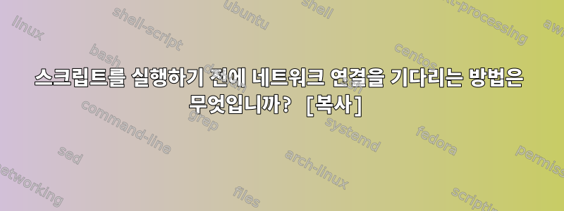 스크립트를 실행하기 전에 네트워크 연결을 기다리는 방법은 무엇입니까? [복사]