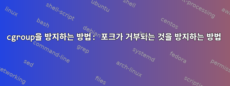 cgroup을 방지하는 방법: 포크가 거부되는 것을 방지하는 방법