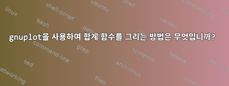 gnuplot을 사용하여 합계 함수를 그리는 방법은 무엇입니까?