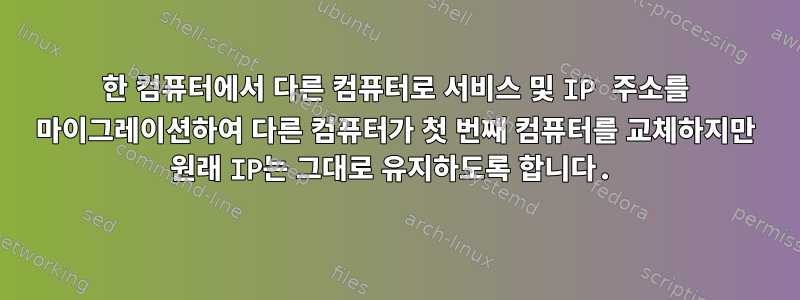 한 컴퓨터에서 다른 컴퓨터로 서비스 및 IP 주소를 마이그레이션하여 다른 컴퓨터가 첫 번째 컴퓨터를 교체하지만 원래 IP는 그대로 유지하도록 합니다.