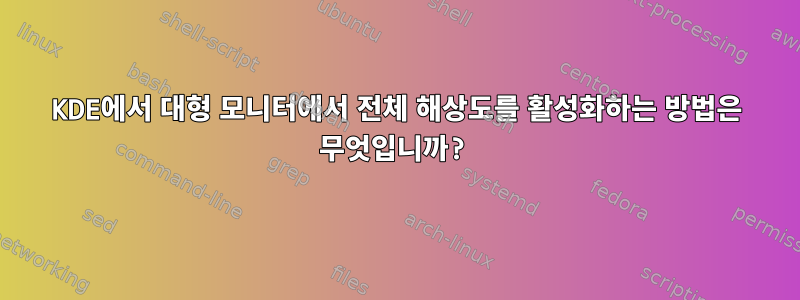 KDE에서 대형 모니터에서 전체 해상도를 활성화하는 방법은 무엇입니까?