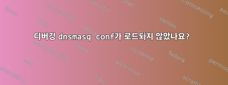 디버깅 dnsmasq conf가 로드되지 않았나요?