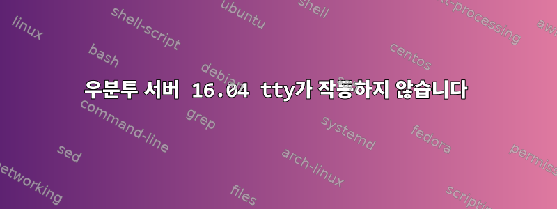 우분투 서버 16.04 tty가 작동하지 않습니다